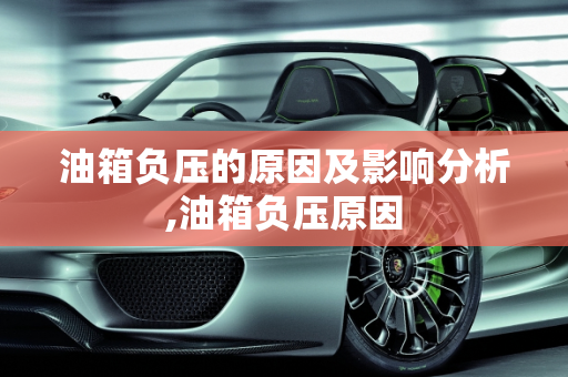油箱负压的原因及影响分析,油箱负压原因