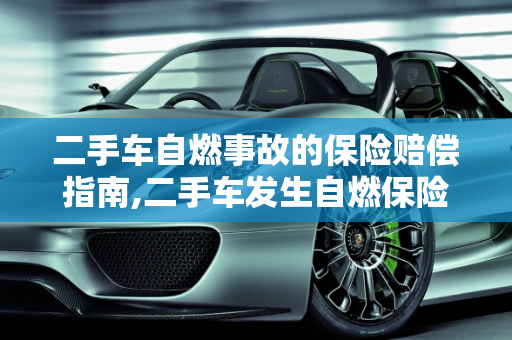 二手车自燃事故的保险赔偿指南,二手车发生自燃保险怎么赔，二手车自然自燃