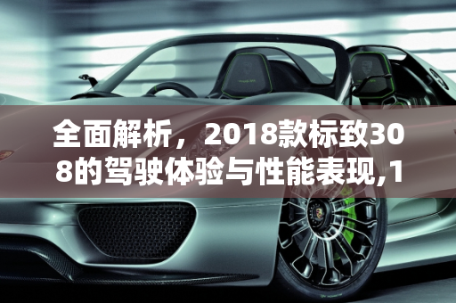 全面解析，2018款标致308的驾驶体验与性能表现,18标致308车怎么样