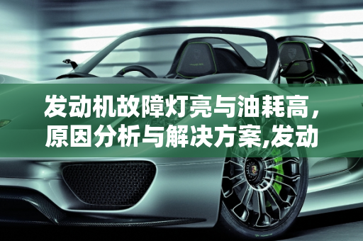 发动机故障灯亮与油耗高，原因分析与解决方案,发动机正常故障灯亮油耗高