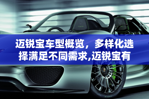 迈锐宝车型概览，多样化选择满足不同需求,迈锐宝有几款车型