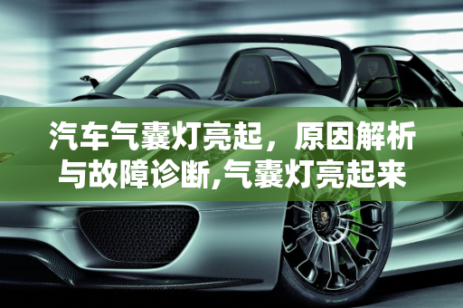 汽车气囊灯亮起，原因解析与故障诊断,气囊灯亮起来了一般是什么引起的，汽车气囊亮是什么故障