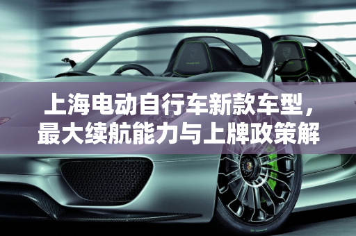 上海电动自行车新款车型，最大续航能力与上牌政策解析,上海能上牌的电动自行车最大续航，上海自行车新款车型