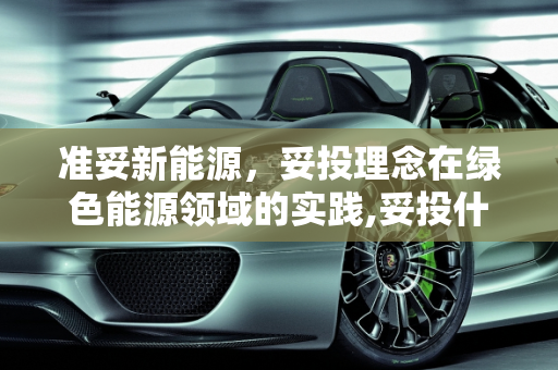 准妥新能源，妥投理念在绿色能源领域的实践,妥投什么意思,准妥新能源