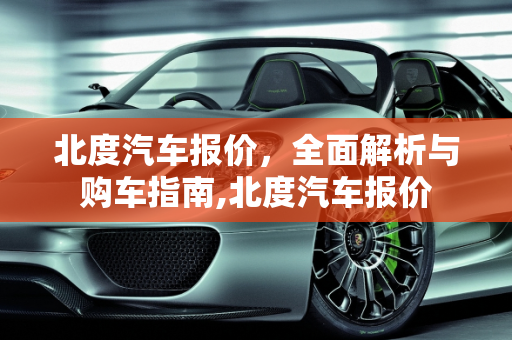 北度汽车报价，全面解析与购车指南,北度汽车报价