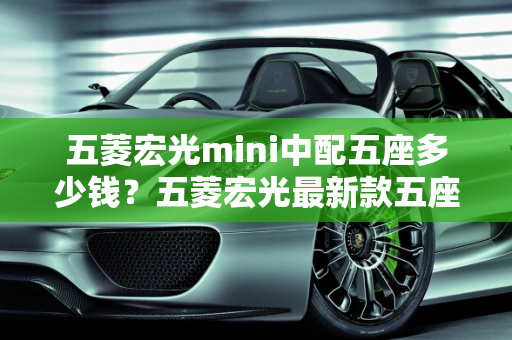 五菱宏光mini中配五座多少钱？五菱宏光最新款五座车型解析,五菱宏光mini中配五座多少钱，五菱宏光最新款五座 车型