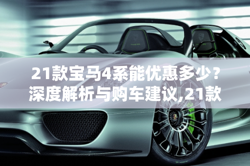 21款宝马4系能优惠多少？深度解析与购车建议,21款宝马4系能优惠多少