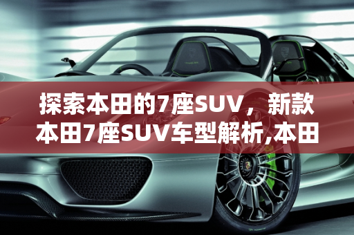 探索本田的7座SUV，新款本田7座SUV车型解析,本田什么车是7座suv，新款本田7座suv车型