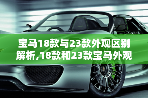 宝马18款与23款外观区别解析,18款和23款宝马外观区别