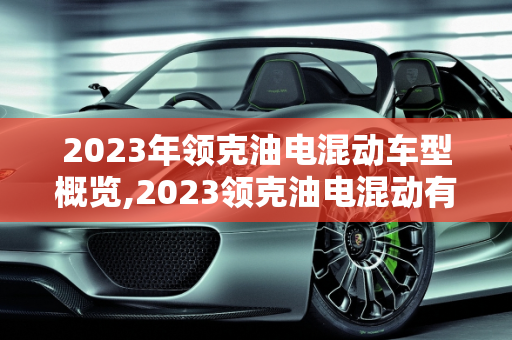 2023年领克油电混动车型概览,2023领克油电混动有几款