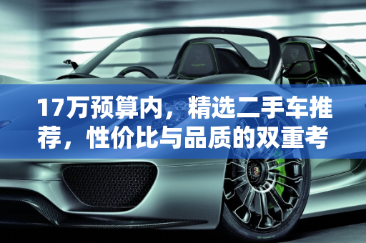 17万预算内，精选二手车推荐，性价比与品质的双重考量,17万预算买什么二手车