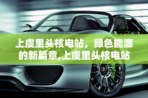 上虞里头核电站，绿色能源的新篇章,上虞里头核电站,上虞新能源