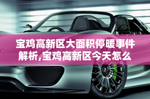 宝鸡高新区大面积停暖事件解析,宝鸡高新区今天怎么大面积停暖了