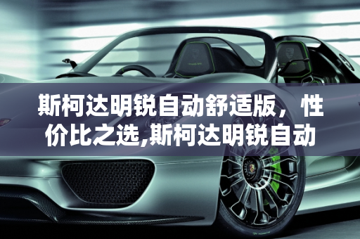 斯柯达明锐自动舒适版，性价比之选,斯柯达明锐自动舒适版怎么样？裸车大概多少钱