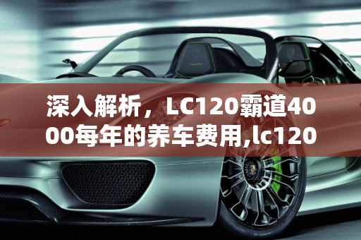 深入解析，LC120霸道4000每年的养车费用,lc120霸道4000每年的养车费