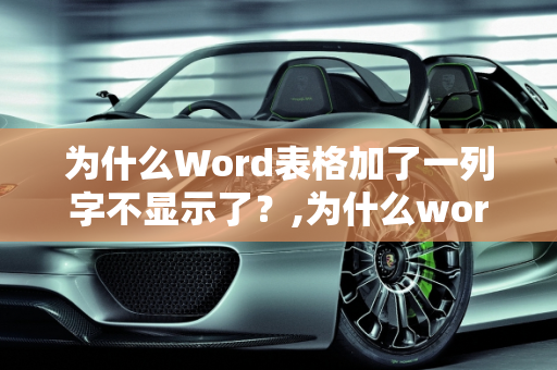 为什么Word表格加了一列字不显示了？,为什么word表格加了一列字不显示了