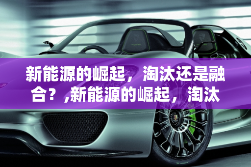 新能源的崛起，淘汰还是融合？,新能源的崛起，淘汰还是融合？