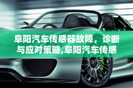 阜阳汽车传感器故障，诊断与应对策略,阜阳汽车传感器故障,阜阳汽车传感器故障