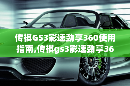 传祺GS3影速劲享360使用指南,传祺gs3影速劲享360怎么用