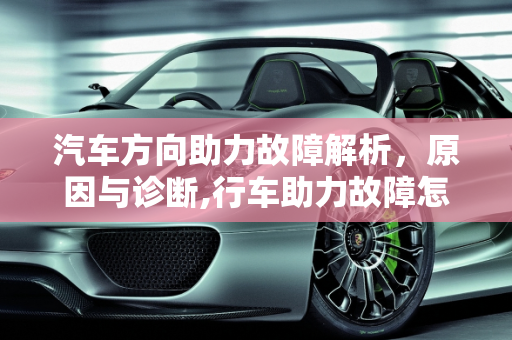 汽车方向助力故障解析，原因与诊断,行车助力故障怎么回事,汽车方向助力故障有哪些