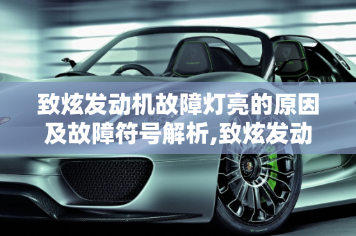 致炫发动机故障灯亮的原因及故障符号解析,致炫发动机故障灯亮什么原因，致炫汽车故障符号