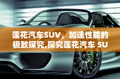 莲花汽车SUV，加速性能的极致探究,探究莲花汽车 SUV 加速性能