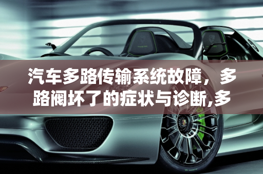 汽车多路传输系统故障，多路阀坏了的症状与诊断,多路阀坏了有什么症状，汽车多路传输系统故障