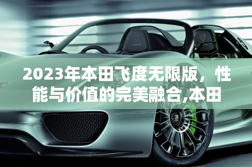 2023年本田飞度无限版，性能与价值的完美融合,本田飞度无限版2023落地价