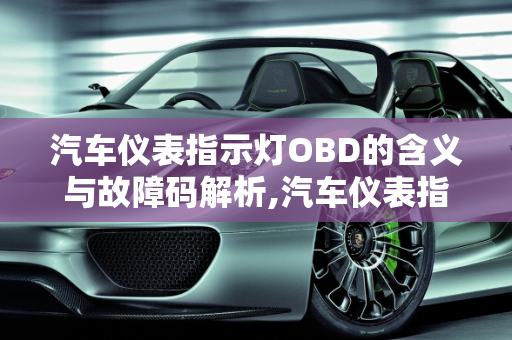 汽车仪表指示灯OBD的含义与故障码解析,汽车仪表指示灯OBD代表什么，汽车obd是什么故障码