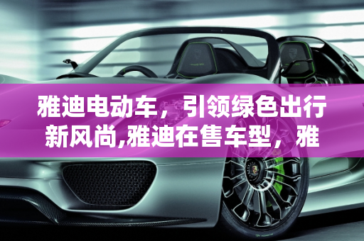 雅迪电动车，引领绿色出行新风尚,雅迪在售车型，雅迪新款车型