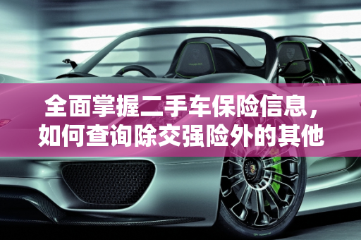 全面掌握二手车保险信息，如何查询除交强险外的其他保险,二手车怎样查除了交强险之外的保险