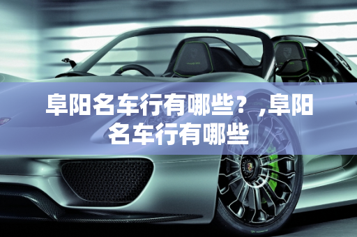 阜阳名车行有哪些？,阜阳名车行有哪些