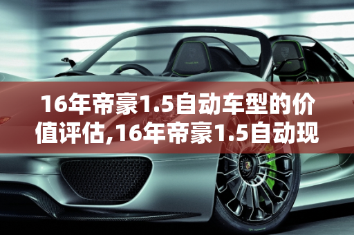16年帝豪1.5自动车型的价值评估,16年帝豪1.5自动现在值多少