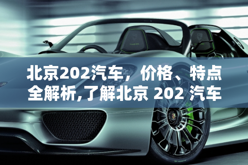 北京202汽车，价格、特点全解析,了解北京 202 汽车的价格和特点