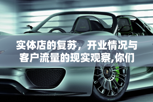 实体店的复苏，开业情况与客户流量的现实观察,你们实体店都开业了吗？有客户吗