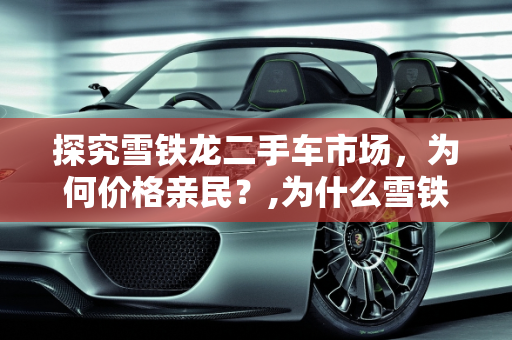 探究雪铁龙二手车市场，为何价格亲民？,为什么雪铁龙二手车便宜