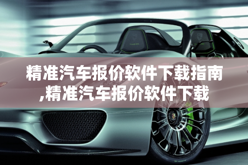 精准汽车报价软件下载指南,精准汽车报价软件下载