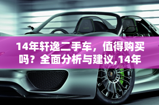 14年轩逸二手车，值得购买吗？全面分析与建议,14年的轩逸二手车能买吗