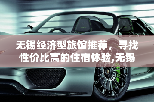 无锡经济型旅馆推荐，寻找性价比高的住宿体验,无锡哪的旅馆便宜些