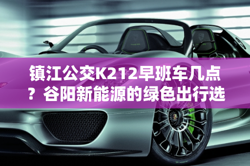 镇江公交K212早班车几点？谷阳新能源的绿色出行选择,镇江公交k212早班车几点，谷阳新能源