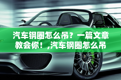 汽车钢圈怎么吊？一篇文章教会你！,汽车钢圈怎么吊？一篇文章教会你！