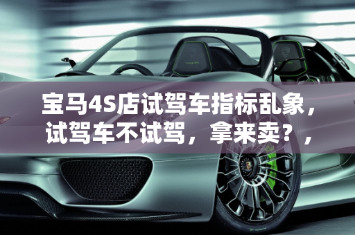 宝马4S店试驾车指标乱象，试驾车不试驾，拿来卖？,宝马4店用试驾车指标拿到试驾车不试驾拿来卖，新款宝马4系试驾车型